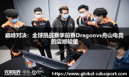 巅峰对决：全球挑战赛季前赛Dragonvs舟山电竞的震撼较量