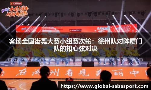 客场全国街舞大赛小组赛次轮：徐州队对阵厦门队的扣心弦对决