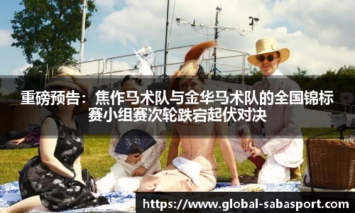 重磅预告：焦作马术队与金华马术队的全国锦标赛小组赛次轮跌宕起伏对决